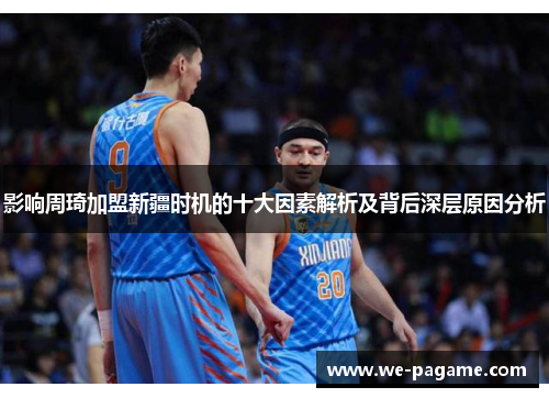 影响周琦加盟新疆时机的十大因素解析及背后深层原因分析