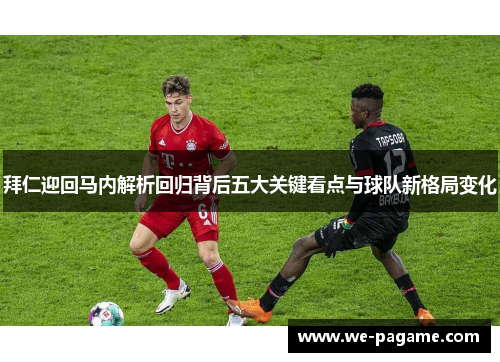 拜仁迎回马内解析回归背后五大关键看点与球队新格局变化