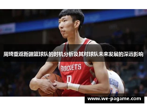 周琦重返新疆篮球队的时机分析及其对球队未来发展的深远影响