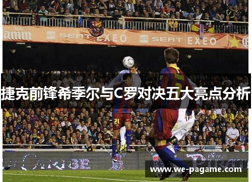 捷克前锋希季尔与C罗对决五大亮点分析