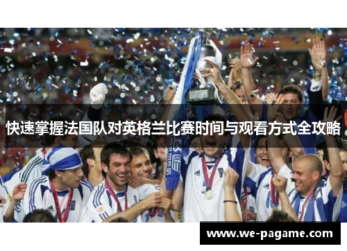 快速掌握法国队对英格兰比赛时间与观看方式全攻略