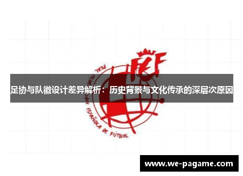 足协与队徽设计差异解析：历史背景与文化传承的深层次原因