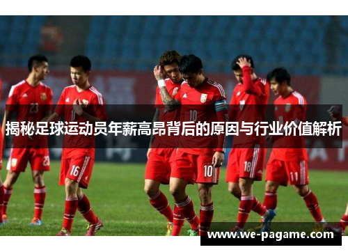 揭秘足球运动员年薪高昂背后的原因与行业价值解析 揭秘足球运动员年薪高昂背后的原因与行业价值解析