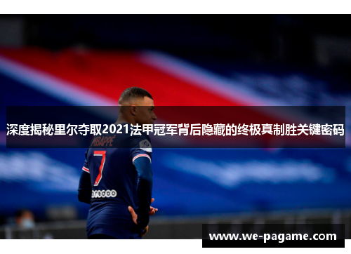深度揭秘里尔夺取2021法甲冠军背后隐藏的终极真制胜关键密码