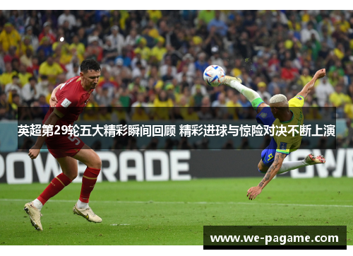 英超第29轮五大精彩瞬间回顾 精彩进球与惊险对决不断上演