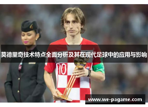 莫德里奇技术特点全面分析及其在现代足球中的应用与影响 莫德里奇技术特点全面分析及其在现代足球中的应用与影响