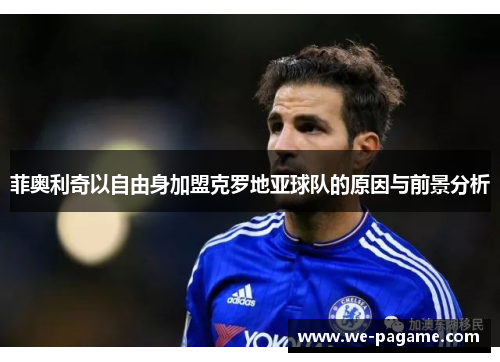 菲奥利奇以自由身加盟克罗地亚球队的原因与前景分析 菲奥利奇以自由身加盟克罗地亚球队的原因与前景分析