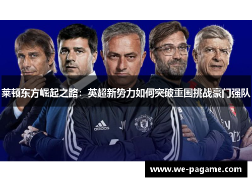 莱顿东方崛起之路：英超新势力如何突破重围挑战豪门强队