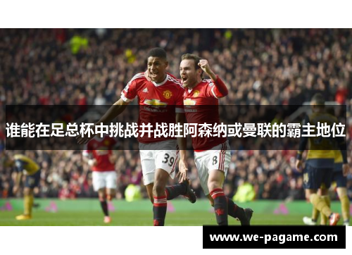 谁能在足总杯中挑战并战胜阿森纳或曼联的霸主地位