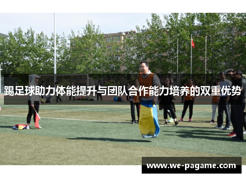 踢足球助力体能提升与团队合作能力培养的双重优势