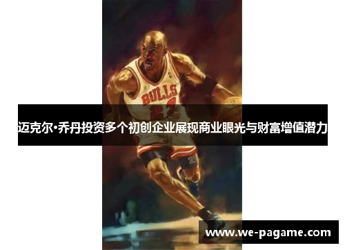 迈克尔·乔丹投资多个初创企业展现商业眼光与财富增值潜力 迈克尔·乔丹投资多个初创企业展现商业眼光与财富增值潜力