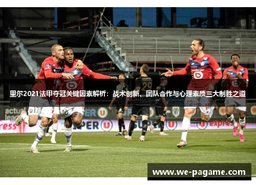 里尔2021法甲夺冠关键因素解析:战术创新、团队合作与心理素质三大制胜之道 里尔2021法甲夺冠关键因素解析:战术创新、团队合作与心理素质三大制胜之道