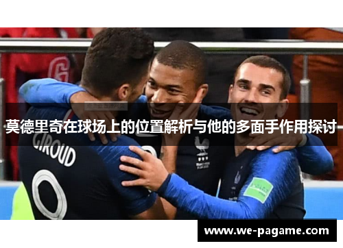 莫德里奇在球场上的位置解析与他的多面手作用探讨 莫德里奇在球场上的位置解析与他的多面手作用探讨