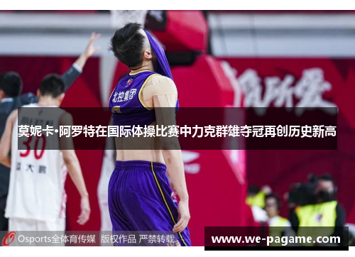 莫妮卡·阿罗特在国际体操比赛中力克群雄夺冠再创历史新高