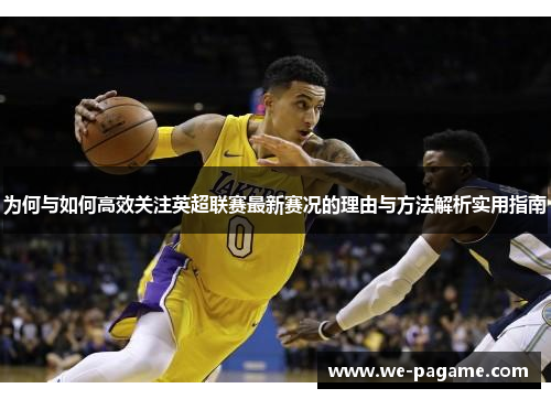 为何与如何高效关注英超联赛最新赛况的理由与方法解析实用指南 为何与如何高效关注英超联赛最新赛况的理由与方法解析实用指南