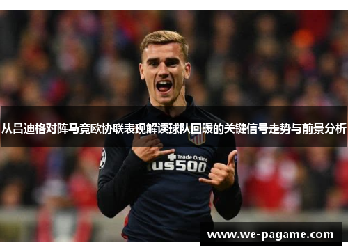 从吕迪格对阵马竞欧协联表现解读球队回暖的关键信号走势与前景分析