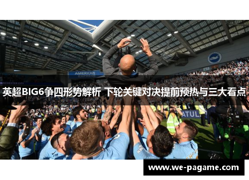英超BIG6争四形势解析 下轮关键对决提前预热与三大看点