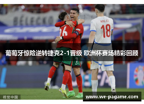 葡萄牙惊险逆转捷克2-1晋级 欧洲杯赛场精彩回顾 葡萄牙惊险逆转捷克2-1晋级 欧洲杯赛场精彩回顾