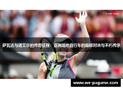 萨瓦达与诺艾莎的传奇征程：亚洲场地自行车的巅峰对决与不朽传承