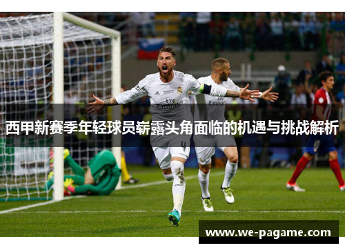 西甲新赛季年轻球员崭露头角面临的机遇与挑战解析