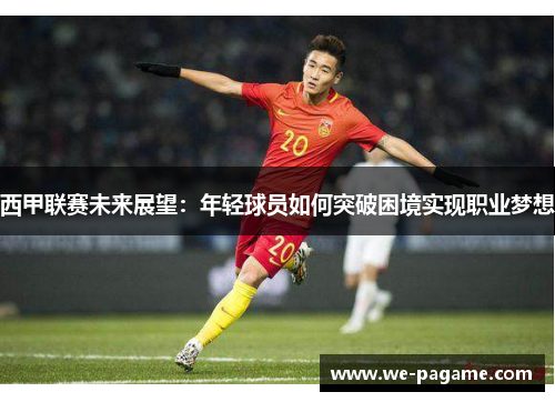 西甲联赛未来展望：年轻球员如何突破困境实现职业梦想