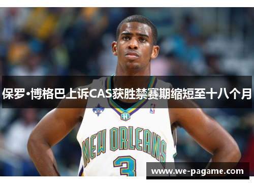 保罗·博格巴上诉CAS获胜禁赛期缩短至十八个月 保罗·博格巴上诉CAS获胜禁赛期缩短至十八个月