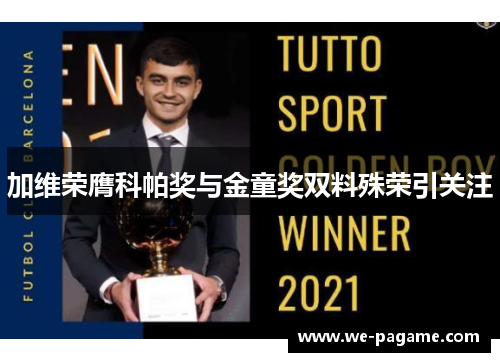 加维荣膺科帕奖与金童奖双料殊荣引关注 加维荣膺科帕奖与金童奖双料殊荣引关注