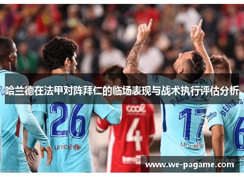 哈兰德在法甲对阵拜仁的临场表现与战术执行评估分析 哈兰德在法甲对阵拜仁的临场表现与战术执行评估分析