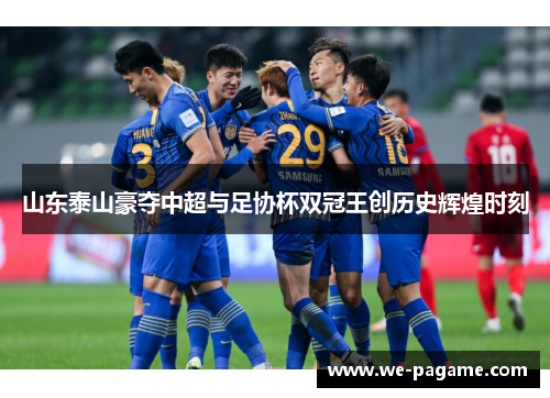 山东泰山豪夺中超与足协杯双冠王创历史辉煌时刻 山东泰山豪夺中超与足协杯双冠王创历史辉煌时刻