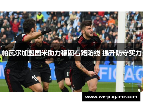 帕瓦尔加盟国米助力稳固右路防线 提升防守实力