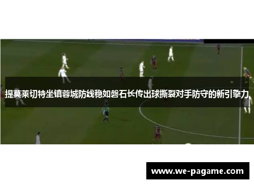 提莫莱切特坐镇蓉城防线稳如磐石长传出球撕裂对手防守的新引擎力