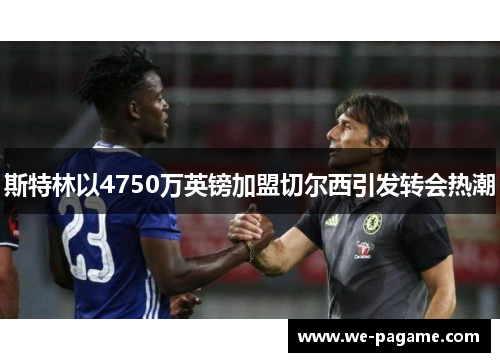 斯特林以4750万英镑加盟切尔西引发转会热潮 斯特林以4750万英镑加盟切尔西引发转会热潮