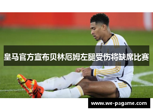 皇马官方宣布贝林厄姆左腿受伤将缺席比赛 皇马官方宣布贝林厄姆左腿受伤将缺席比赛