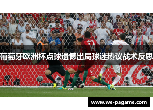 葡萄牙欧洲杯点球遗憾出局球迷热议战术反思 葡萄牙欧洲杯点球遗憾出局球迷热议战术反思