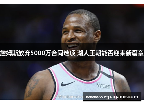 詹姆斯放弃5000万合同选项 湖人王朝能否迎来新篇章