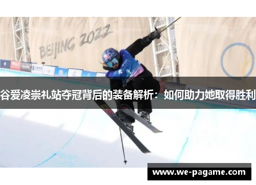 谷爱凌崇礼站夺冠背后的装备解析：如何助力她取得胜利