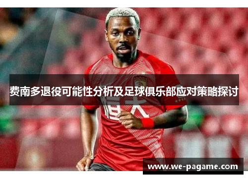 费南多退役可能性分析及足球俱乐部应对策略探讨