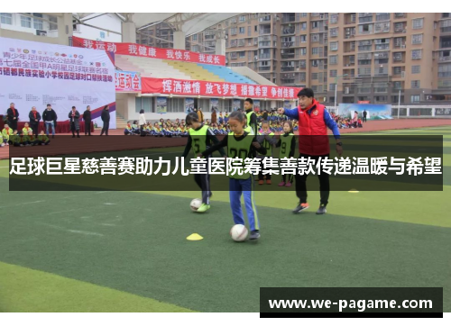 足球巨星慈善赛助力儿童医院筹集善款传递温暖与希望