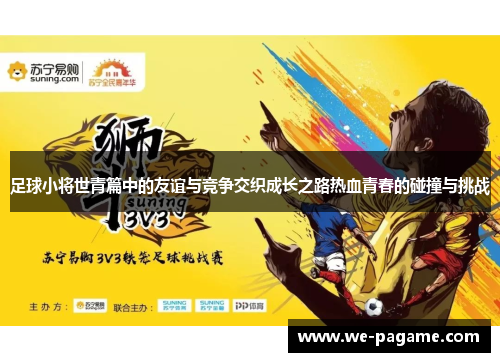 足球小将世青篇中的友谊与竞争交织成长之路热血青春的碰撞与挑战