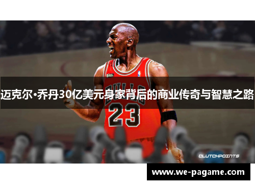 迈克尔·乔丹30亿美元身家背后的商业传奇与智慧之路