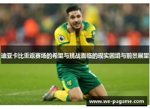 迪亚卡比重返赛场的希望与挑战面临的现实困境与前景展望