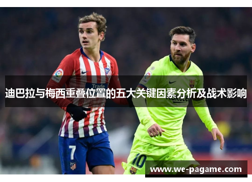 迪巴拉与梅西重叠位置的五大关键因素分析及战术影响 迪巴拉与梅西重叠位置的五大关键因素分析及战术影响