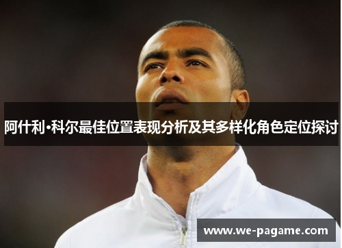 阿什利·科尔最佳位置表现分析及其多样化角色定位探讨