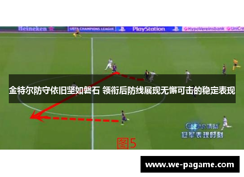 金特尔防守依旧坚如磐石 领衔后防线展现无懈可击的稳定表现 金特尔防守依旧坚如磐石 领衔后防线展现无懈可击的稳定表现