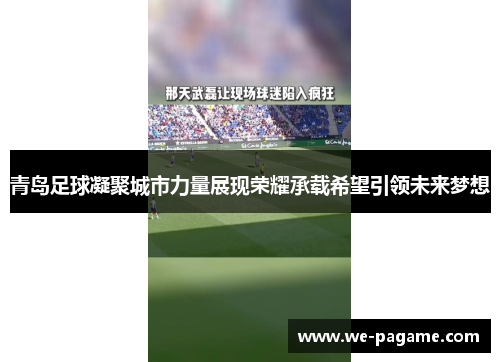 青岛足球凝聚城市力量展现荣耀承载希望引领未来梦想