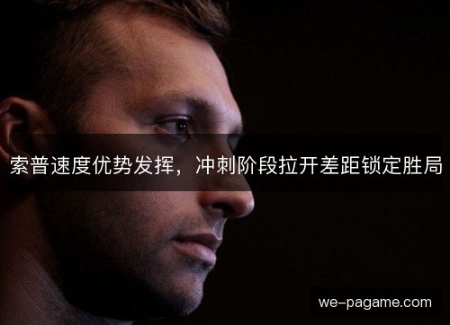 索普速度优势发挥,冲刺阶段拉开差距锁定胜局 索普速度优势发挥,冲刺阶段拉开差距锁定胜局