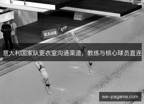 意大利国家队更衣室沟通渠道,教练与核心球员直连 意大利国家队更衣室沟通渠道,教练与核心球员直连
