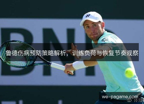 鲁德伤病预防策略解析,训练负荷与恢复节奏观察 鲁德伤病预防策略解析,训练负荷与恢复节奏观察