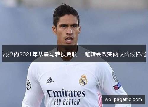 瓦拉内2021年从皇马转投曼联 一笔转会改变两队防线格局