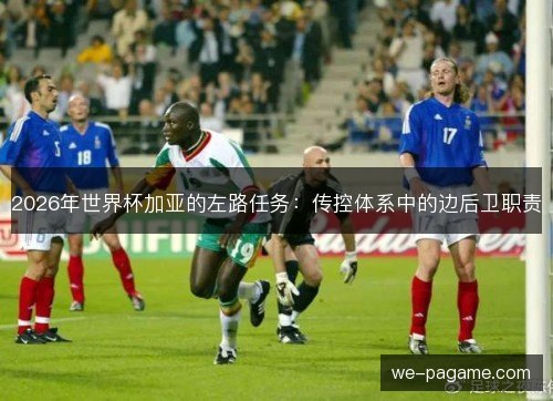 2026年世界杯加亚的左路任务:传控体系中的边后卫职责 2026年世界杯加亚的左路任务:传控体系中的边后卫职责